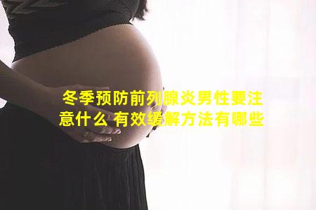 冬季预防前列腺炎男性要注意什么 有效缓解方法有哪些